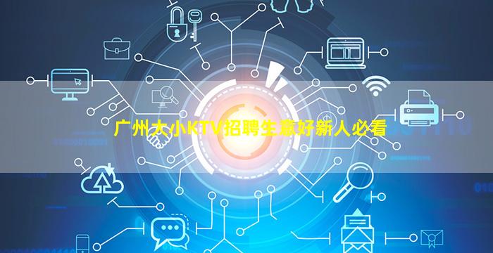 广州大小KTV招聘生意好新人必看