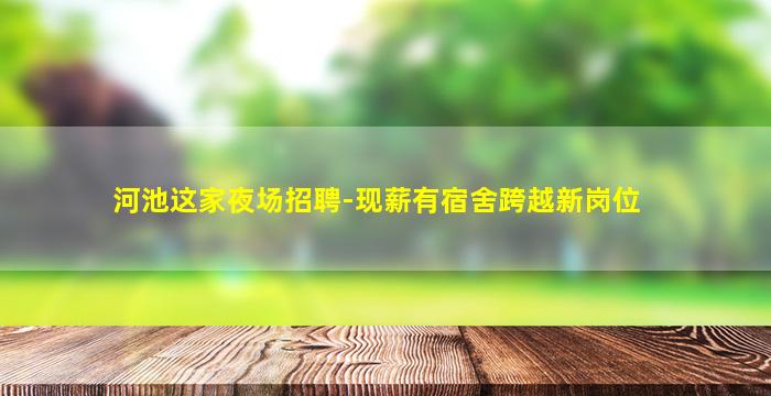 河池这家夜场招聘-现薪有宿舍跨越新岗位